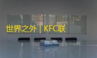 世界之外 | KFC联动今日上线，开启K庄园的“鎏金故梦”